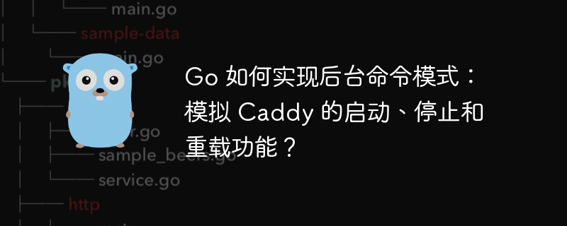 Go 如何实现后台命令模式：模拟 Caddy 的启动、停止和重载功能？