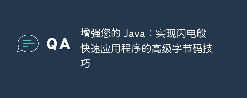 增强您的 Java：实现闪电般快速应用程序的高级字节码技巧