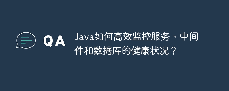 Java如何高效监控服务、中间件和数据库的健康状况？