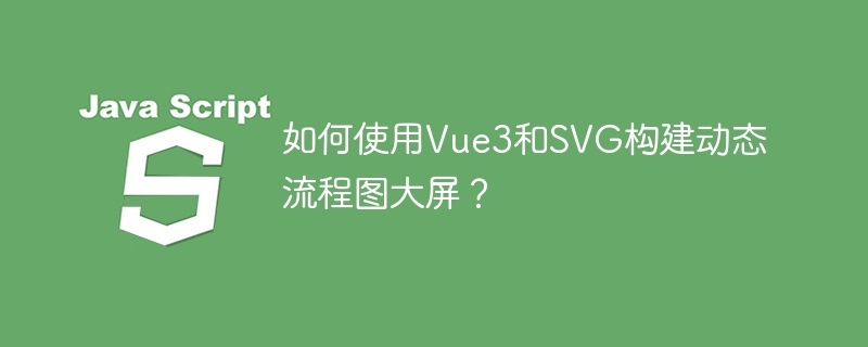 如何使用Vue3和SVG构建动态流程图大屏？