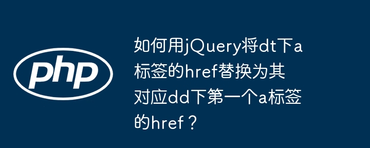 如何用jQuery将dt下a标签的href替换为其对应dd下第一个a标签的href？