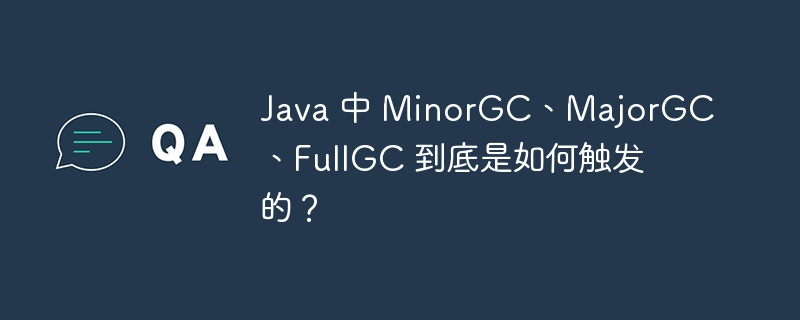 Java 中 MinorGC、MajorGC、FullGC 到底是如何触发的？