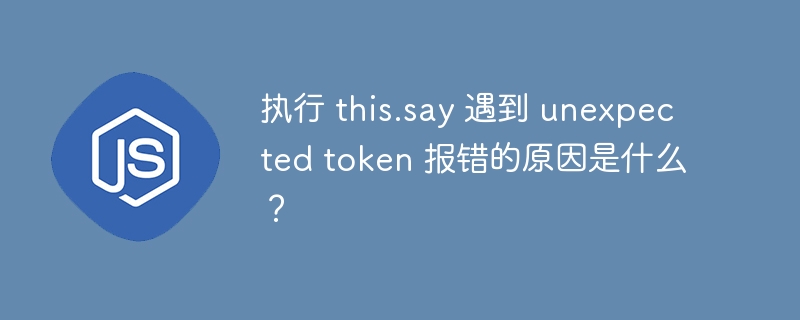 执行 this.say 遇到 unexpected token 报错的原因是什么？