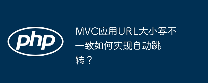 MVC应用URL大小写不一致如何实现自动跳转？