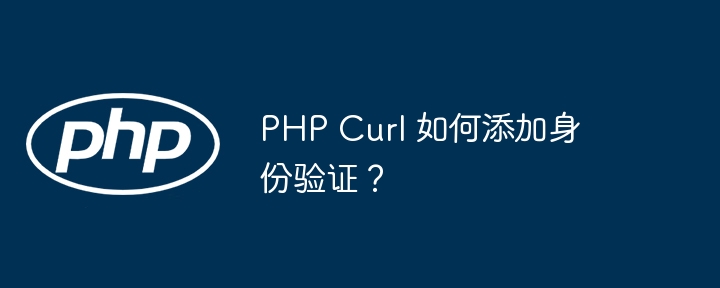 PHP Curl 如何添加身份验证？