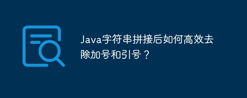 Java字符串拼接后如何高效去除加号和引号？