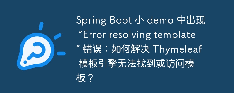 Spring Boot 小 demo 中出现 “Error resolving template” 错误：如何解决 Thymeleaf 模板引擎无法找到或访问模板？