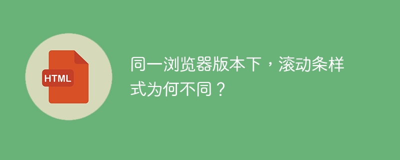 同一浏览器版本下，滚动条样式为何不同？ 
