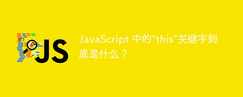 JavaScript 中的“this”关键字到底是什么？