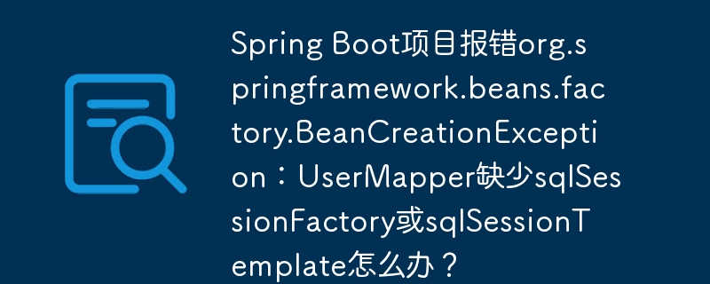 Spring Boot项目报错org.springframework.beans.factory.BeanCreationException：UserMapper缺少sqlSessionFactory或sqlSessionTemplate怎么办？