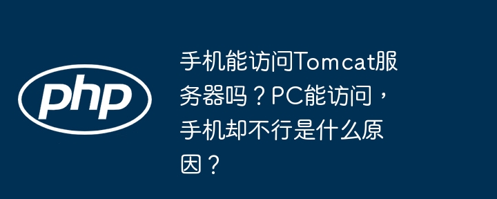 手机能访问Tomcat服务器吗？PC能访问，手机却不行是什么原因？