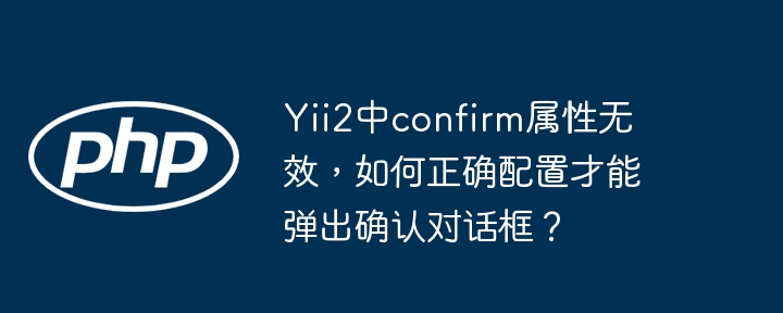 Yii2中confirm属性无效，如何正确配置才能弹出确认对话框？