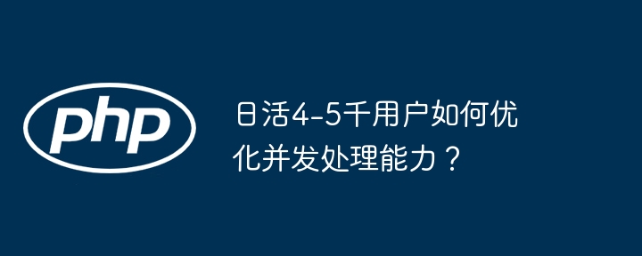 日活4-5千用户如何优化并发处理能力？