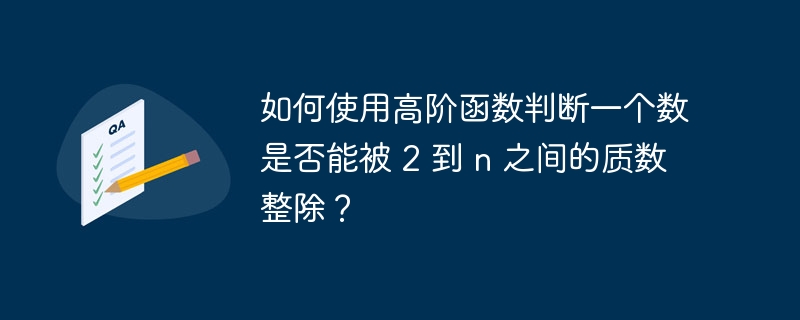 如何使用高阶函数判断一个数是否能被 2 到 n 之间的质数整除？