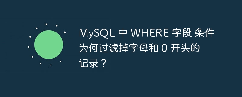 MySQL 中 WHERE 字段 条件为何过滤掉字母和 0 开头的记录？