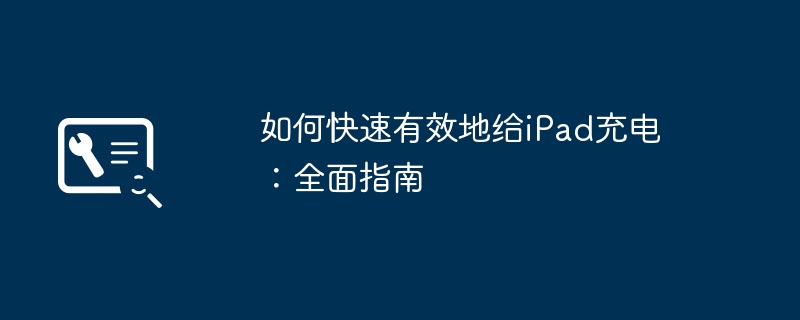 如何快速有效地给iPad充电：全面指南