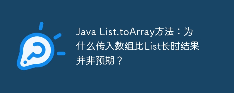 Java List.toArray方法：为什么传入数组比List长时结果并非预期？