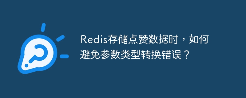 Redis存储点赞数据时，如何避免参数类型转换错误？