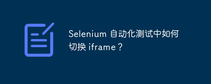 Selenium 自动化测试中如何切换 iframe？