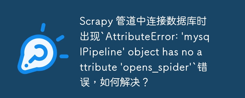 Scrapy 管道中连接数据库时出现`AttributeError: 'mysqlPipeline' object has no attribute 'opens_spider'`错误，如何解决？