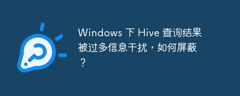 Windows 下 Hive 查询结果被过多信息干扰，如何屏蔽？