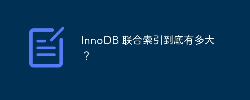 InnoDB 联合索引到底有多大？