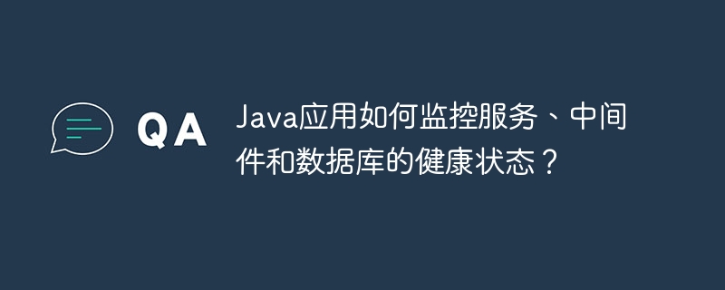 Java应用如何监控服务、中间件和数据库的健康状态？