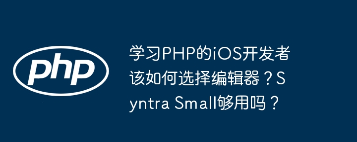 学习PHP的iOS开发者该如何选择编辑器？Syntra Small够用吗？