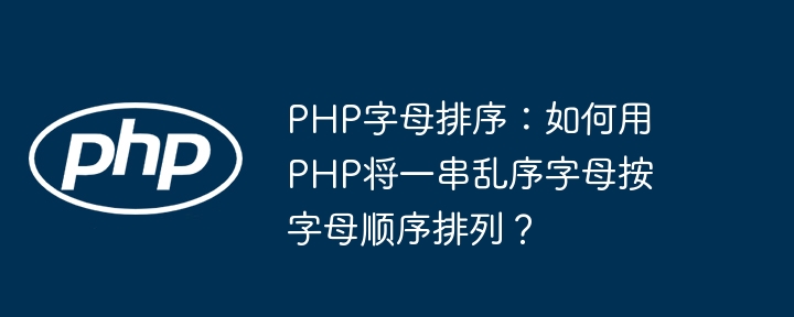 PHP字母排序：如何用PHP将一串乱序字母按字母顺序排列？