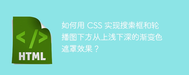 如何用 CSS 实现搜索框和轮播图下方从上浅下深的渐变色遮罩效果？
