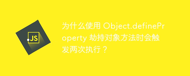 为什么使用 Object.defineProperty 劫持对象方法时会触发两次执行？