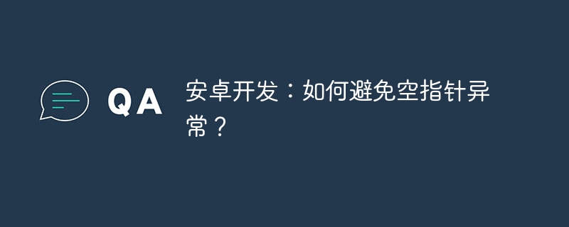 安卓开发：如何避免空指针异常？ 
