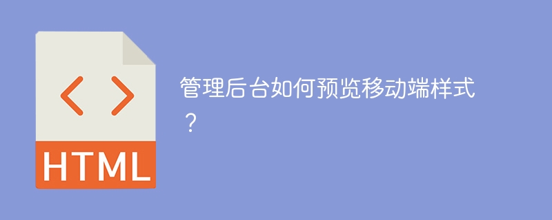 管理后台如何预览移动端样式？ 
