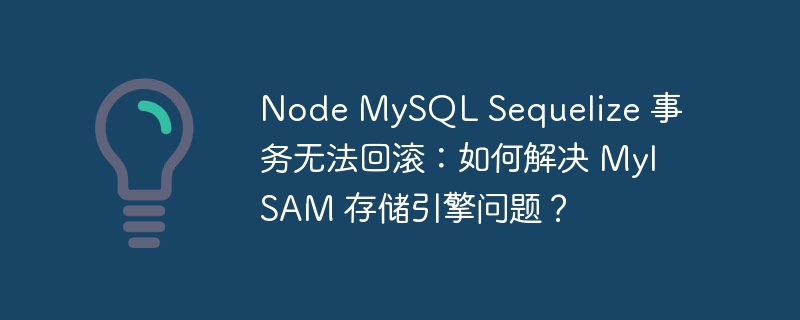 Node MySQL Sequelize 事务无法回滚：如何解决 MyISAM 存储引擎问题？