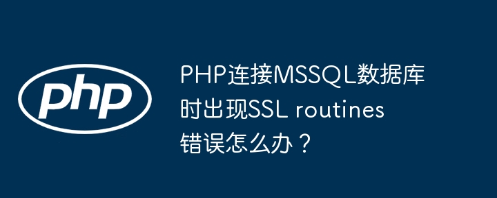 PHP连接MSSQL数据库时出现SSL routines错误怎么办？