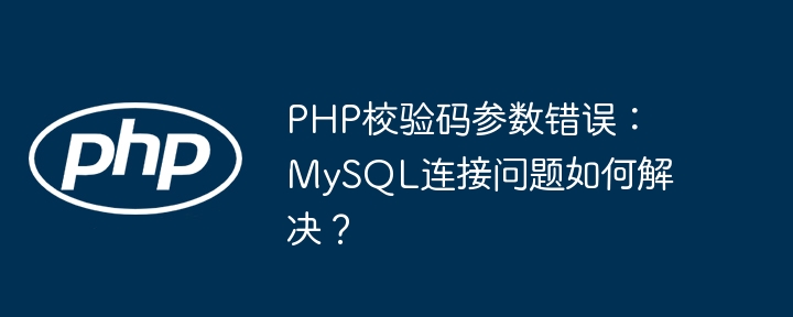 PHP校验码参数错误：MySQL连接问题如何解决？