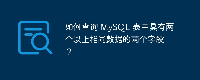 如何查询 MySQL 表中具有两个以上相同数据的两个字段？