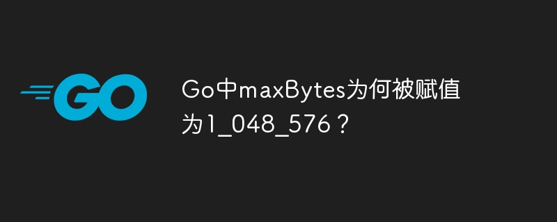 Go中maxBytes为何被赋值为1_048_576？