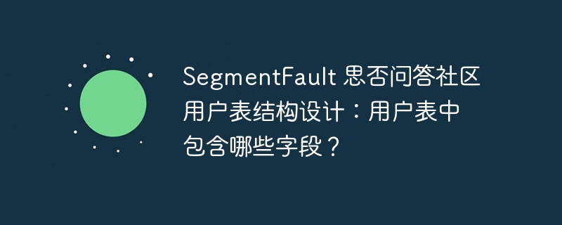 SegmentFault 思否问答社区用户表结构设计：用户表中包含哪些字段？