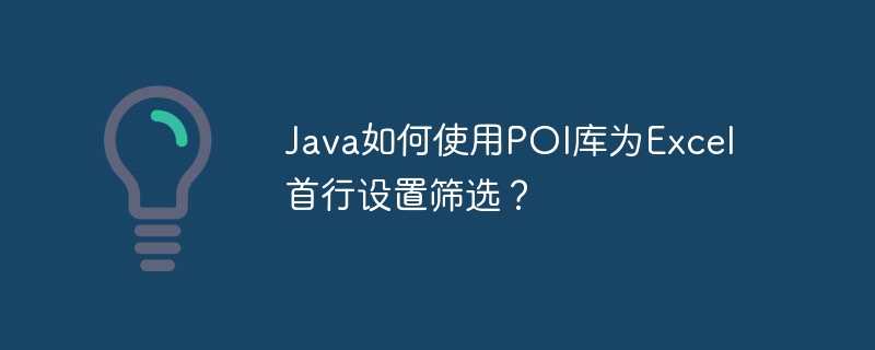 Java如何使用POI库为Excel首行设置筛选？