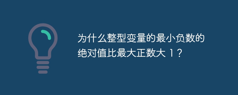 为什么整型变量的最小负数的绝对值比最大正数大 1？