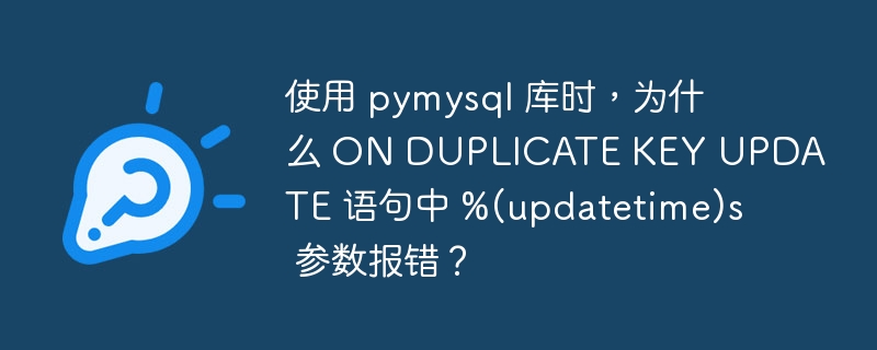 使用 pymysql 库时，为什么 ON DUPLICATE KEY UPDATE 语句中 %(updatetime)s 参数报错？