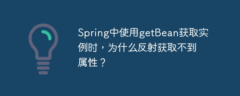 Spring中使用getBean获取实例时，为什么反射获取不到属性？