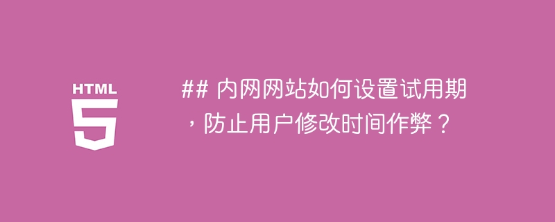 ## 内网网站如何设置试用期，防止用户修改时间作弊？ 
