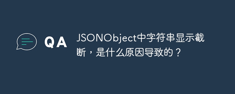 JSONObject中字符串显示截断，是什么原因导致的？