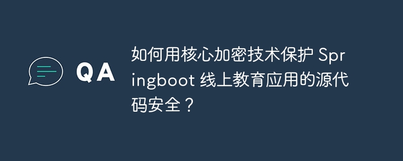 如何用核心加密技术保护 Springboot 线上教育应用的源代码安全？