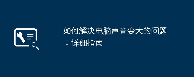 如何解决电脑声音变大的问题：详细指南