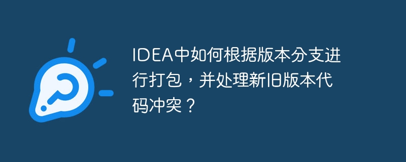 IDEA中如何根据版本分支进行打包，并处理新旧版本代码冲突？