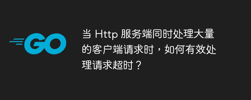 当 Http 服务端同时处理大量的客户端请求时，如何有效处理请求超时？