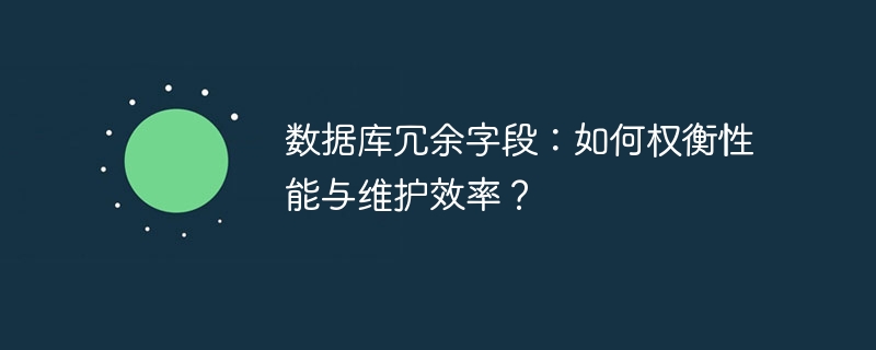 数据库冗余字段：如何权衡性能与维护效率？